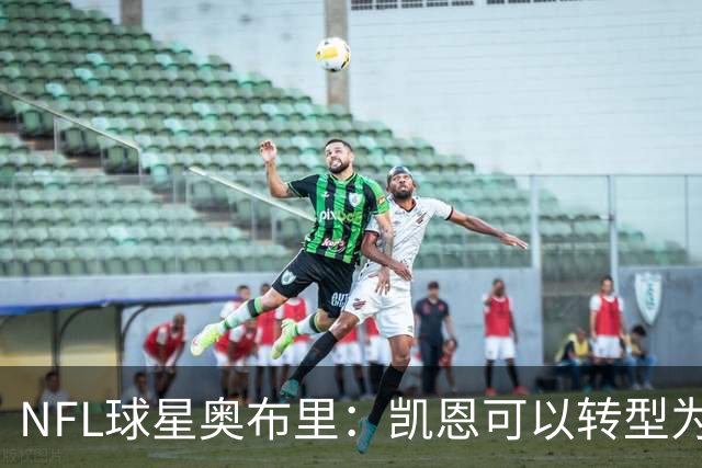 NFL球星奥布里：凯恩可以转型为橄榄球踢球手，就像我当年一样